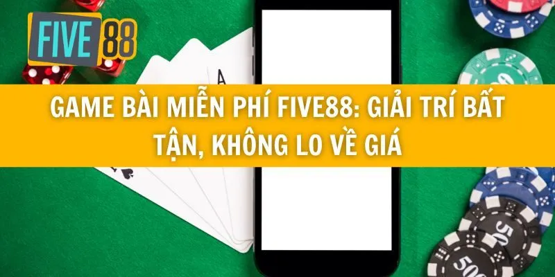Game Bài Miễn Phí Five88: Giải Trí Bất Tận, Không Lo Về Giá